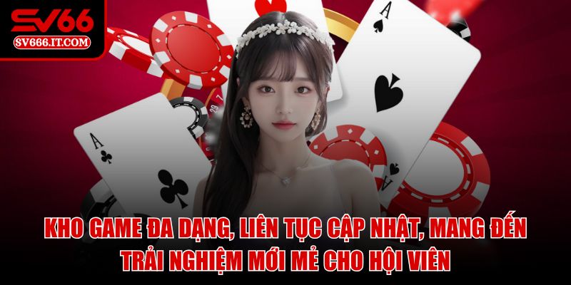 Kho game đa dạng, liên tục cập nhật, mang đến trải nghiệm mới mẻ cho hội viên