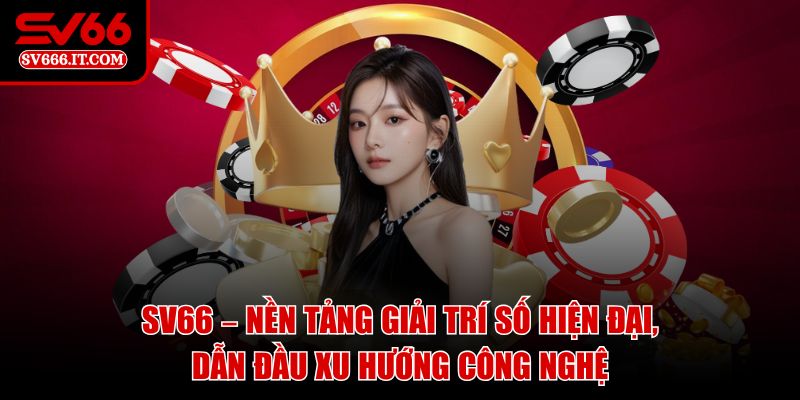 SV66 – Nền tảng giải trí số hiện đại, dẫn đầu xu hướng công nghệ