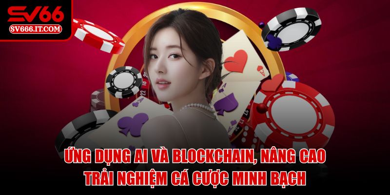Ứng dụng AI và blockchain, nâng cao trải nghiệm cá cược minh bạch